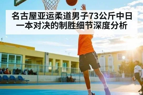 名古屋亚运柔道男子73公斤中日一本对决的制胜细节深度分析