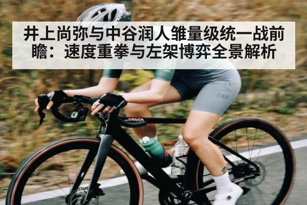 井上尚弥与中谷润人雏量级统一战前瞻：速度重拳与左架博弈全景解析