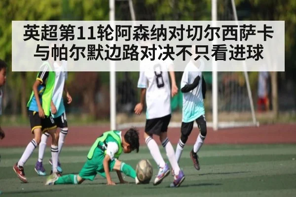 英超第11轮阿森纳对切尔西萨卡与帕尔默边路对决不只看进球